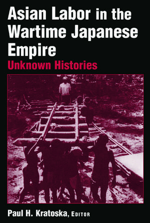 Asian Labor in the Wartime Japanese Empire: Unknown Histories de Paul H. Kratoska