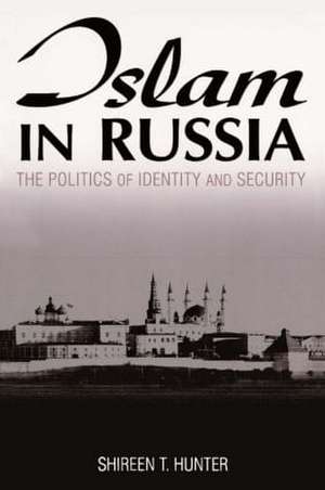 Islam in Russia: The Politics of Identity and Security: The Politics of Identity and Security de Shireen Hunter