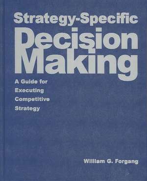 Strategy-specific Decision Making: A Guide for Executing Competitive Strategy: A Guide for Executing Competitive Strategy de William G. Forgang