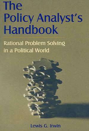 The Policy Analyst's Handbook: Rational Problem Solving in a Political World de Lewis G. Irwin