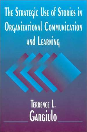 The Strategic Use of Stories in Organizational Communication and Learning de Terrence L. Gargiulo