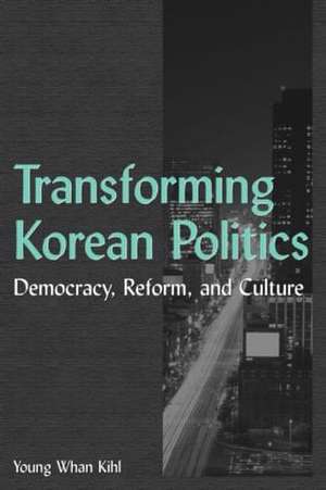 Transforming Korean Politics: Democracy, Reform, and Culture de Young Whan Kihl