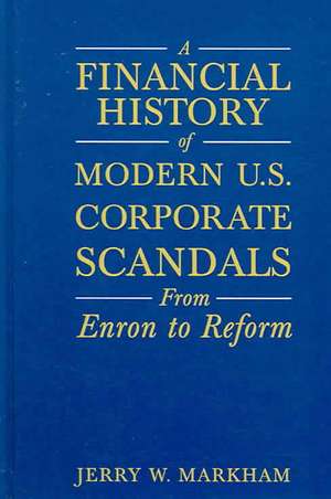 A Financial History of Modern U.S. Corporate Scandals: From Enron to Reform de Jerry W Markham