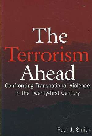 The Terrorism Ahead: Confronting Transnational Violence in the Twenty-First Century de Paul J. Smith