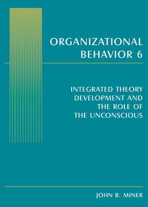 Organizational Behavior 6: Integrated Theory Development and the Role of the Unconscious de John B. Miner