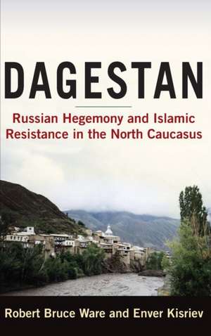 Dagestan: Russian Hegemony and Islamic Resistance in the North Caucasus de Robert Ware