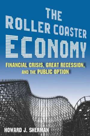 The Roller Coaster Economy: Financial Crisis, Great Recession, and the Public Option de Howard J Sherman