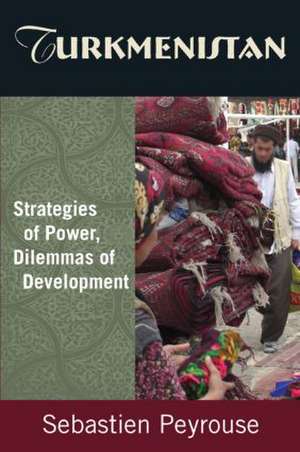 Turkmenistan: Strategies of Power, Dilemmas of Development: Strategies of Power, Dilemmas of Development de Sebastien Peyrouse