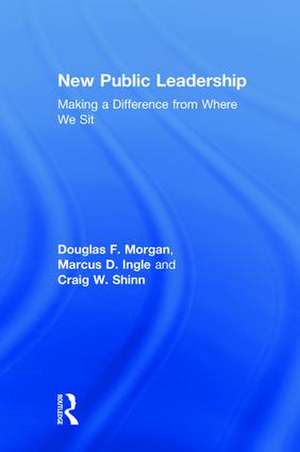 New Public Leadership: Making a Difference from Where We Sit de Douglas F. Morgan