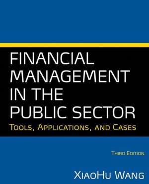 Financial Management in the Public Sector: Tools, Applications and Cases de Xiaohu (Shawn) Wang