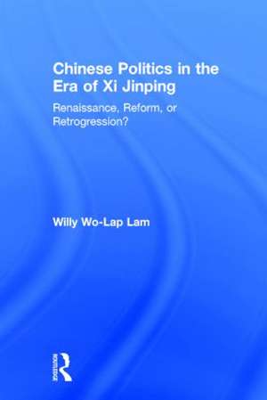 Chinese Politics in the Era of Xi Jinping: Renaissance, Reform, or Retrogression? de Willy Wo-Lap Lam