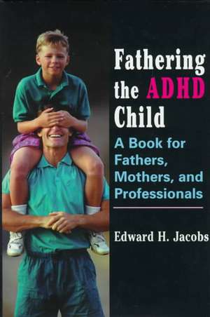 Fathering the ADHD Child de Edward H. Jacobs