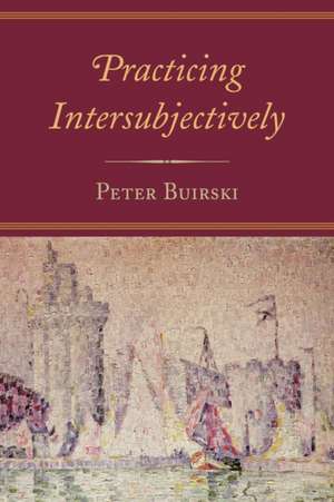 Practicing Intersubjectively de Peter Buirski