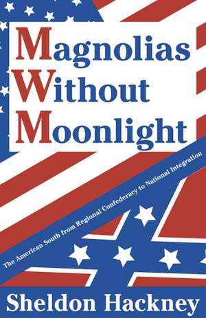 Magnolias without Moonlight: The American South from Regional Confederacy to National Integration de Sheldon Hackney