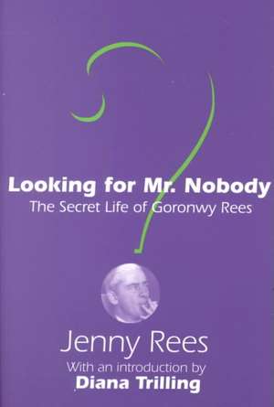 Looking for Mr. Nobody: The Secret Life of Goronwy Rees de Jenny Rees