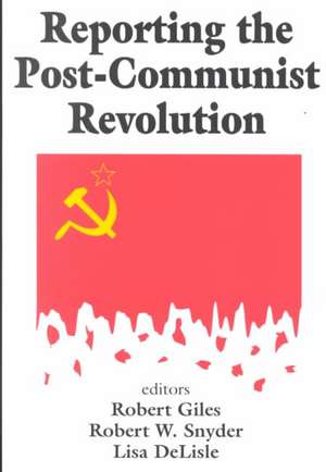 Reporting the Post-communist Revolution de Robert Snyder