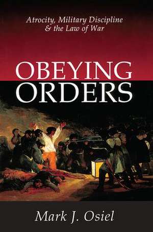 Obeying Orders: Atrocity, Military Discipline and the Law of War de Mark J. Osiel