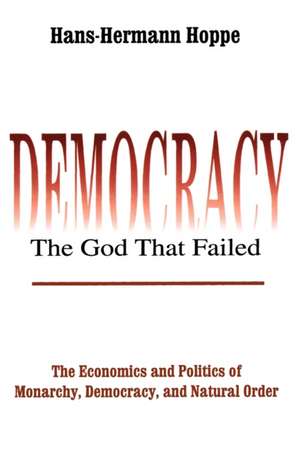 Democracy – The God That Failed: The Economics and Politics of Monarchy, Democracy and Natural Order de Hans-Hermann Hoppe