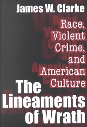 The Lineaments of Wrath: Race, Violent Crime and American Culture de James W. Clarke