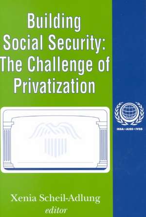 Building Social Security: Volume 6, The Challenge of Privatization de Xenia Scheil-Adlung