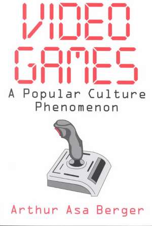 Video Games: A Popular Culture Phenomenon de Arthur Asa Berger