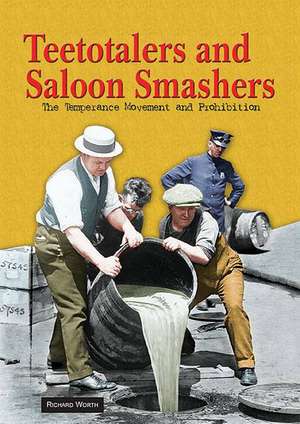 Teetotalers and Saloon Smashers: The Temperance Movement and Prohibition de Richard Worth