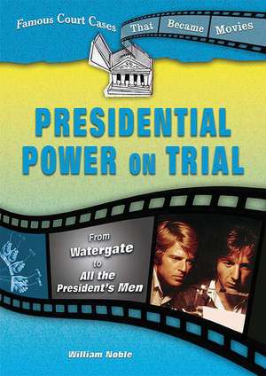 Presidential Power on Trial: From Watergate to All the Presidents Men de William Noble