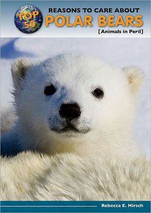 Top 50 Reasons to Care about Polar Bears: Animals in Peril de Hirsch Rebecca Eileen