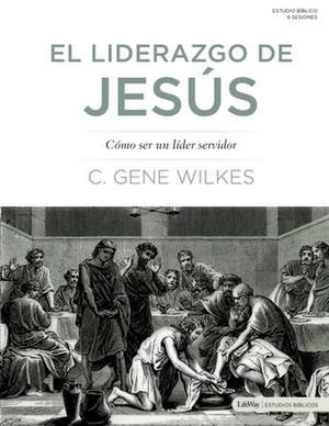 El Liderazgo de Jesús: Cómo Ser Un Líder Servidor: Jesus on Leadership: Becoming a Servant Leader de C. Gene Wilkes