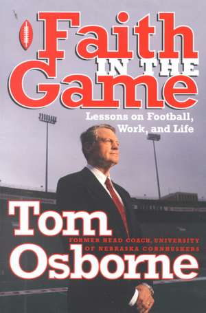 Faith in the Game: Lessons on Football, Work, and Life de Tom Osborne