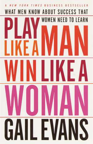 Play Like a Man, Win Like a Woman: What Men Know about Success That Women Need to Learn de Gail Evans