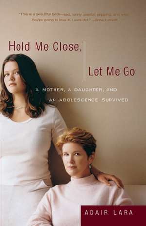 Hold Me Close, Let Me Go: A Mother, a Daughter and an Adolescence Survived de Adair Lara