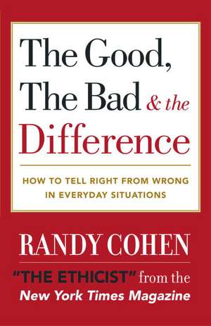 The Good, the Bad & the Difference: How to Tell the Right from Wrong in Everyday Situations de Randy Cohen