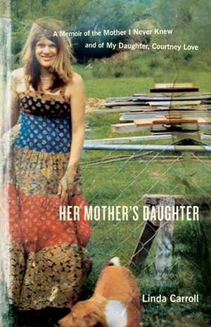 Her Mother's Daughter: A Memoir of the Mother I Never Knew and of My Daughter, Courtney Love de Linda Carroll