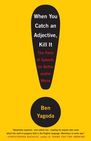 When You Catch an Adjective, Kill It: The Parts of Speech, for Better And/Or Worse de Ben Yagoda