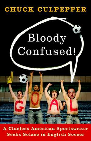 Bloody Confused!: A Clueless American Sportswriter Seeks Solace in English Soccer de Chuck Culpepper