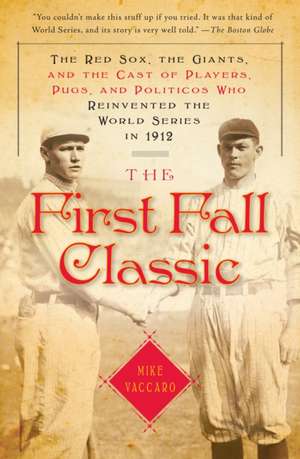 The First Fall Classic: The Red Sox, the Giants, and the Cast of Players, Pugs, and Politicos Who Reinvented the World Series in 1912 de Mike Vaccaro