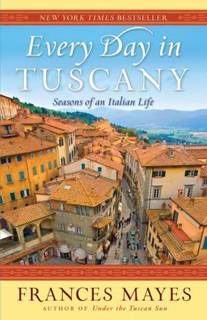 Every Day in Tuscany: Seasons of an Italian Life de Frances Mayes