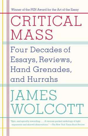 Critical Mass: Four Decades of Essays, Reviews, Hand Grenades, and Hurrahs de James Wolcott