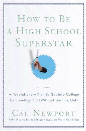 How to Be a High School Superstar: A Revolutionary Plan to Get Into College by Standing Out (Without Burning Out) de Cal Newport