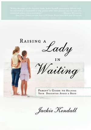 Raising a Lady in Waiting: Parent's Guide to Helping Your Daughter Avoid a Bozo de Jackie Kendall