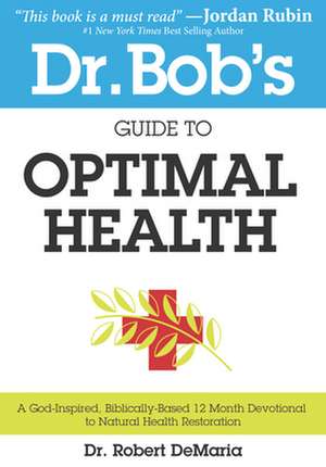 Dr. Bob's Guide to Optimal Health: A God-Inspired, Biblically-Based 12 Month Devotional to Natural Health Restoration de Robert Demaria