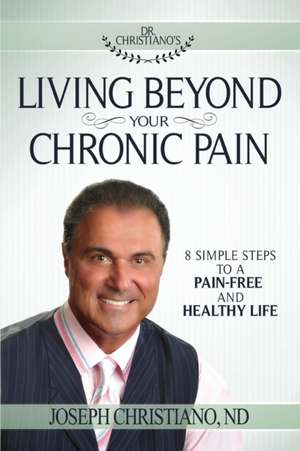 Living Beyond Your Chronic Pain: 8 Simple Steps to a Pain-Free and Healthy Life de Joseph Christiano