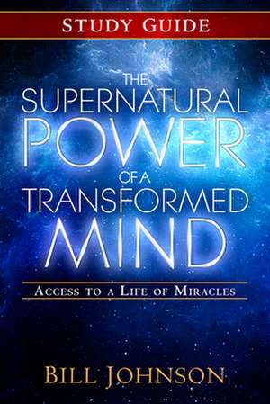 The Supernatural Power of a Transformed Mind Study Guide: Access to a Life of Miracles de Bill Johnson