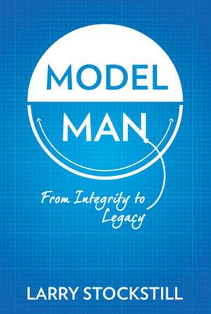 Model Man: From Integrity to Legacy de Larry Stockstill