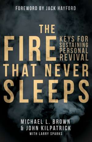 The Fire That Never Sleeps: Keys to Sustaining Personal Revival de Michael Brown