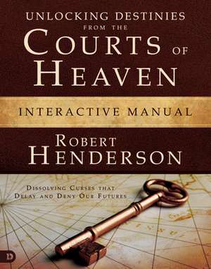 Unlocking Destinies from the Courts of Heaven Interactive Manual de Robert Henderson