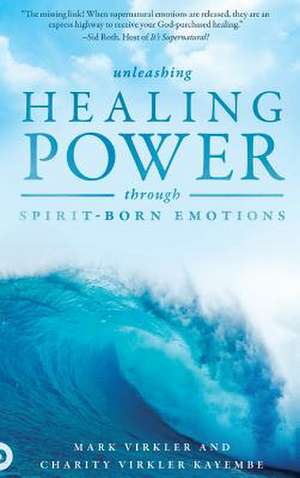 Unleashing Healing Power Through Spirit-Born Emotions de Mark Virkler