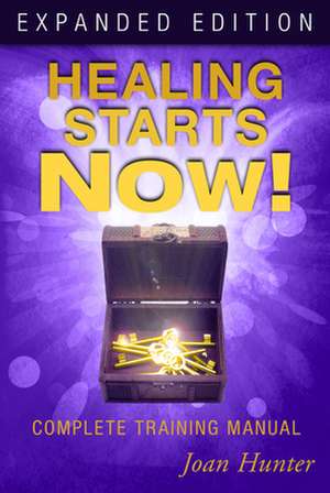 Healing Starts Now!: Complete Training Manual de Joan Hunter