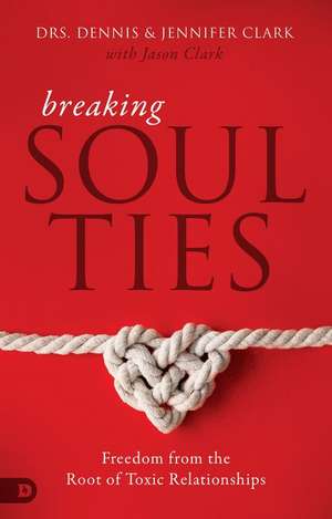 Breaking Soul Ties: Freedom from the Root of Toxic Relationships de Dennis Clark